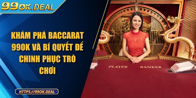 Khám phá Baccarat 99OK và bí quyết để chinh phục trò chơi 1 Khái quát về sân chơi Baccarat 99ok