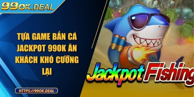Tựa game bắn cá Jackpot 99OK ăn khách khó cưỡng lại 1 Tựa game bắn cá Jackpot 99OK ăn khách khó cưỡng lại