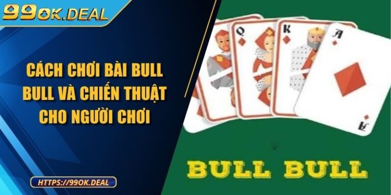 Cách Chơi Bài Bull Bull Và Chiến Thuật Cho Người Mới 1 Cách Chơi Bài Bull Bull Và Chiến Thuật Cho Người Mới