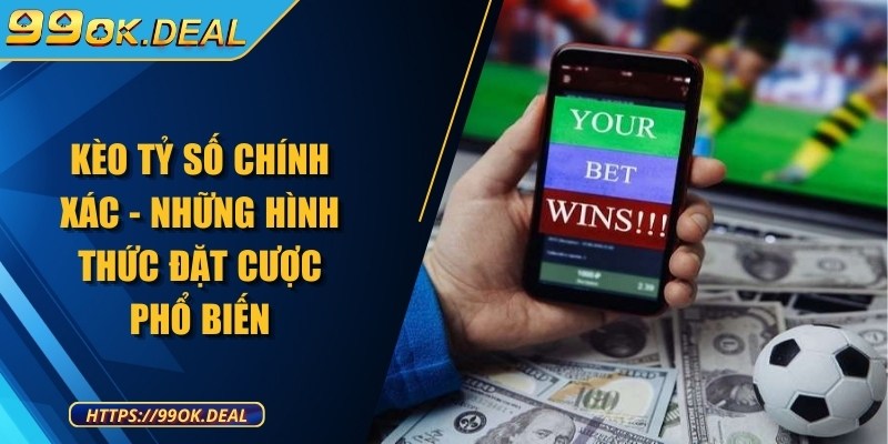 Kèo tỷ số chính xác - Những hình thức đặt cược phổ biến 3 keo ty so chinh